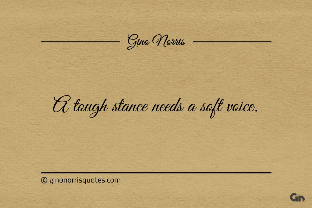 A tough stance needs a soft voice ginonorrisquotes