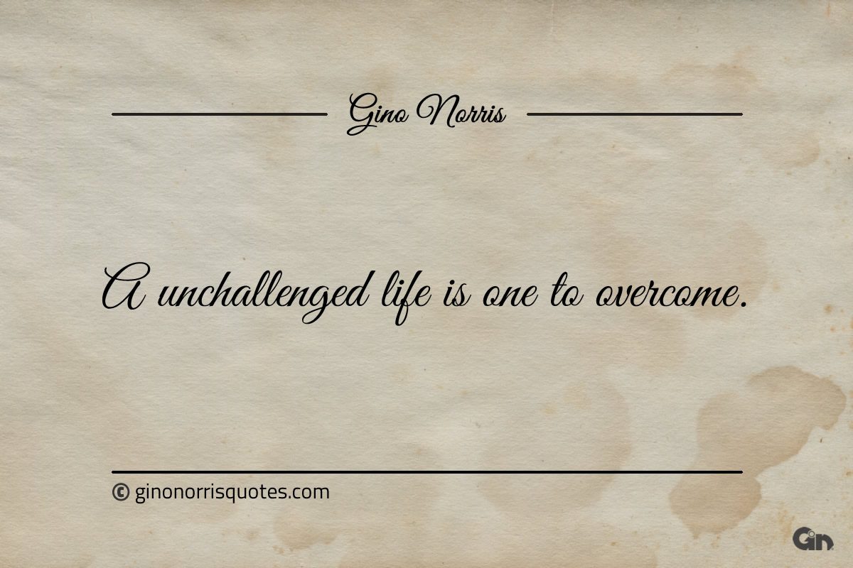 A unchallenged life is one to overcome ginonorrisquotes