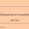 Achievement has to be dreamt first ginonorrisquotes