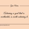 Achieving a goal that is worthwhile is worth achieving it ginonorrisquotes