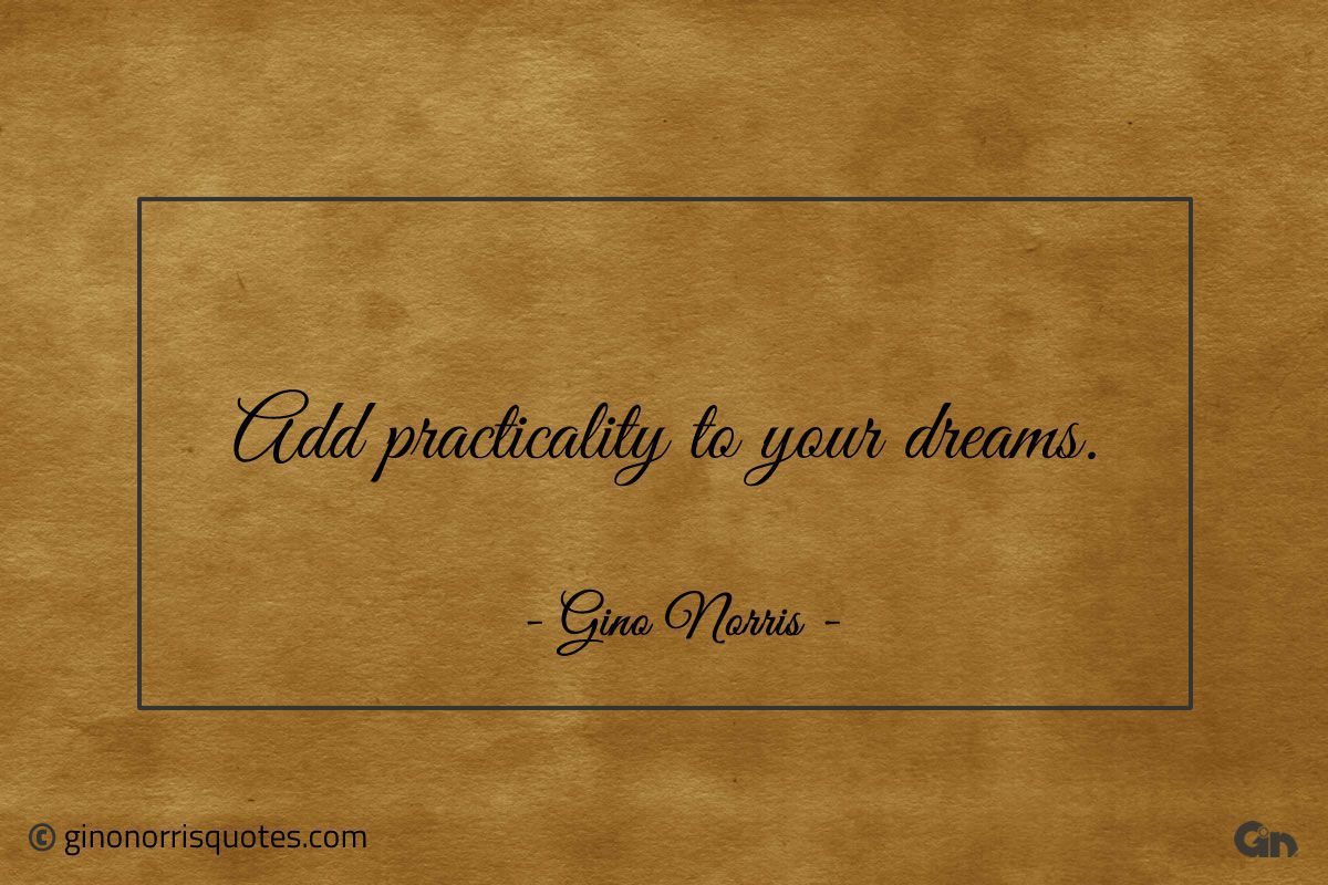 Add practicality to your dreams ginonorrisquotes