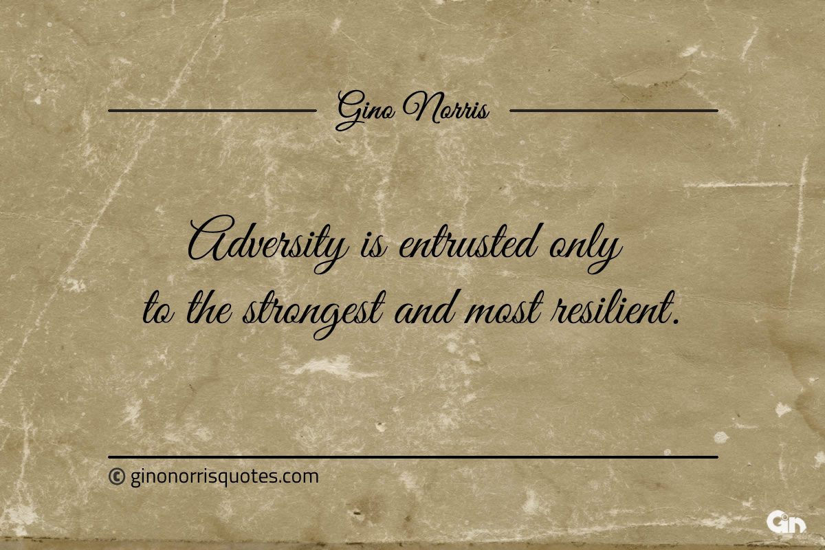 Adversity is entrusted only to the strongest and most resilient ginonorrisquotes