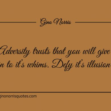 Adversity trusts that you will give ginonorrisquotes