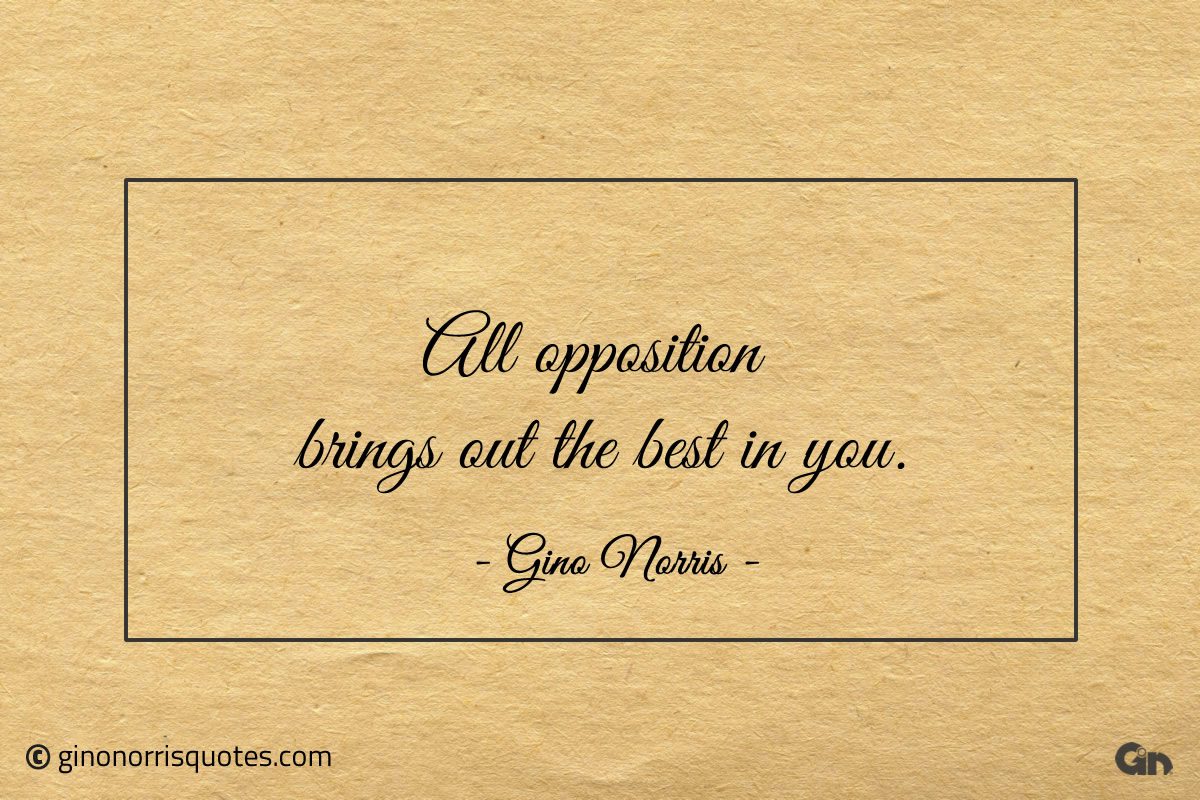 All opposition brings out the best in you ginonorrisquotes