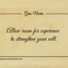 Allow room for experience to strengthen your will ginonorrisquotes