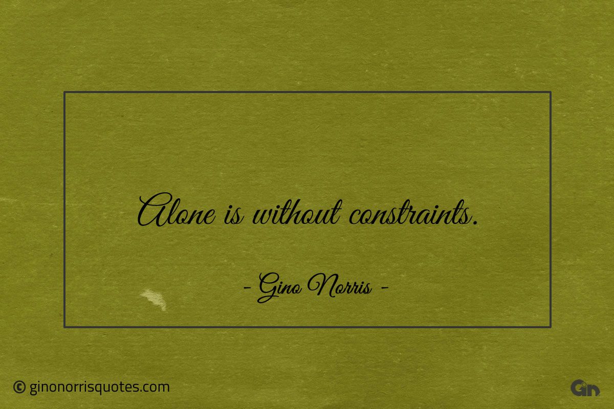 Alone is without constraints ginonorrisquotes