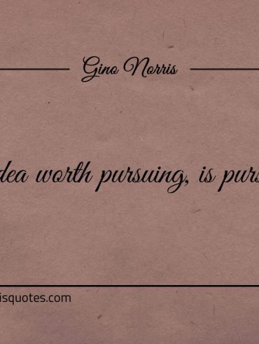 An idea worth pursuing is pursuing ginonorrisquotes