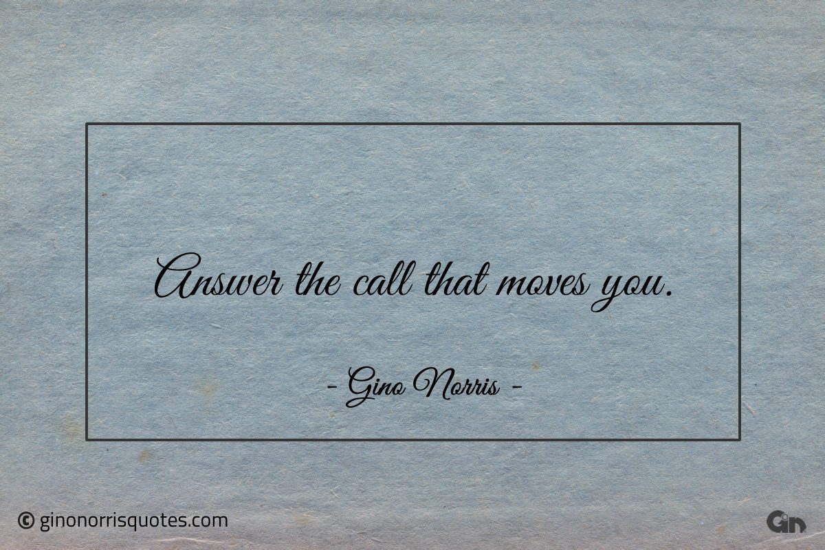 Answer the call that moves you ginonorrisquotes