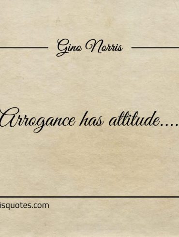 Arrogance has attitude ginonorrisquotes