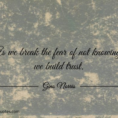 As we break the fear of not knowing ginonorrisquotes