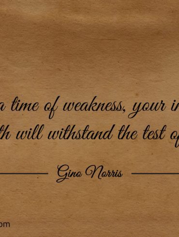 At a time of weakness your inner strength ginonorrisquotes
