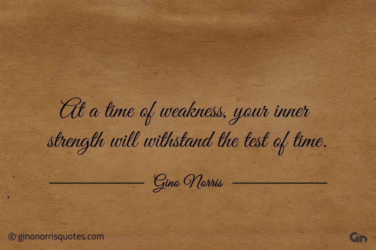 At a time of weakness your inner strength ginonorrisquotes