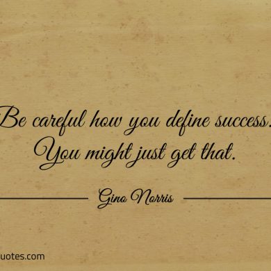 Be careful how you define success ginonorrisquotes