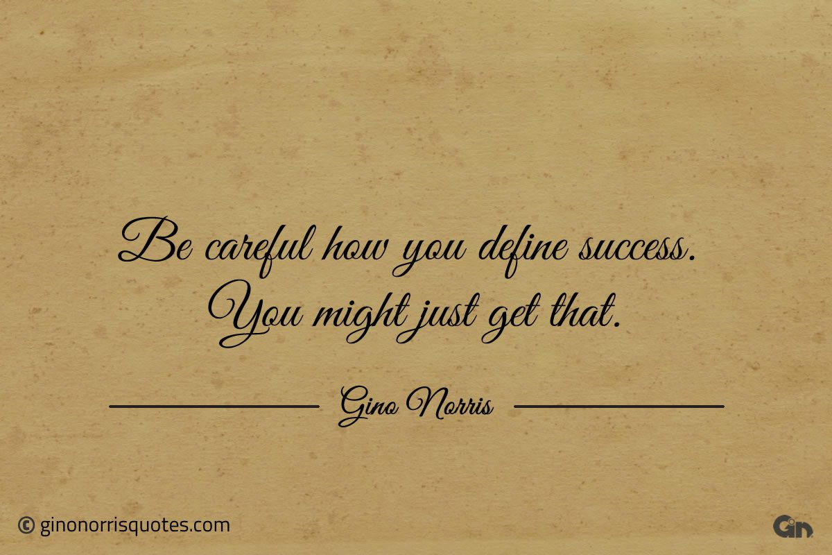Be careful how you define success ginonorrisquotes