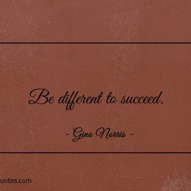 Be different to succeed ginonorrisquotes