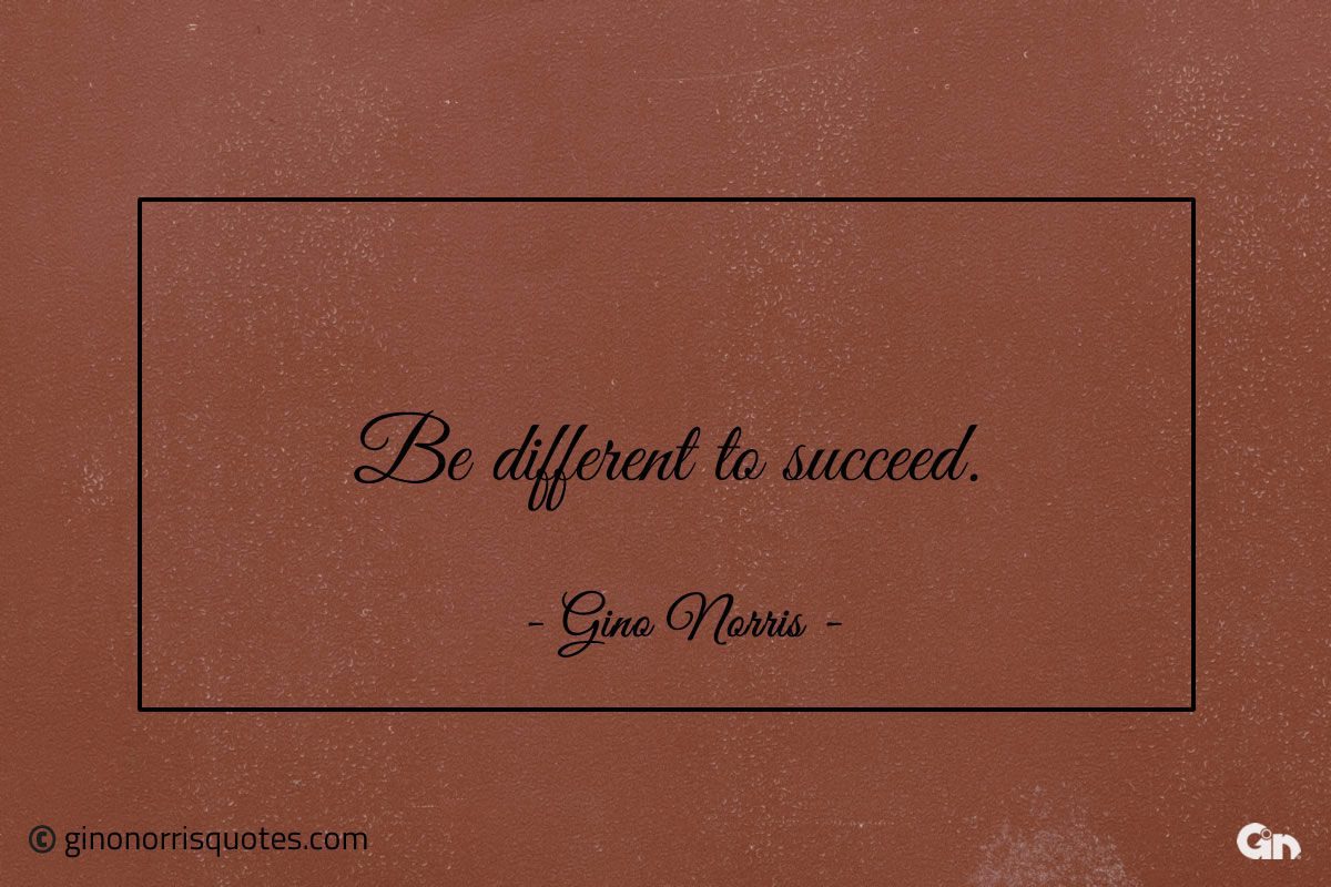 Be different to succeed ginonorrisquotes