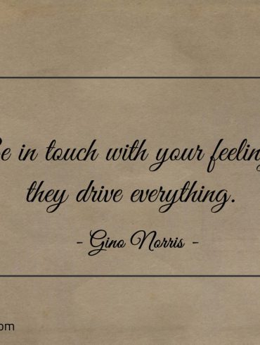 Be in touch with your feelings ginonorrisquotes