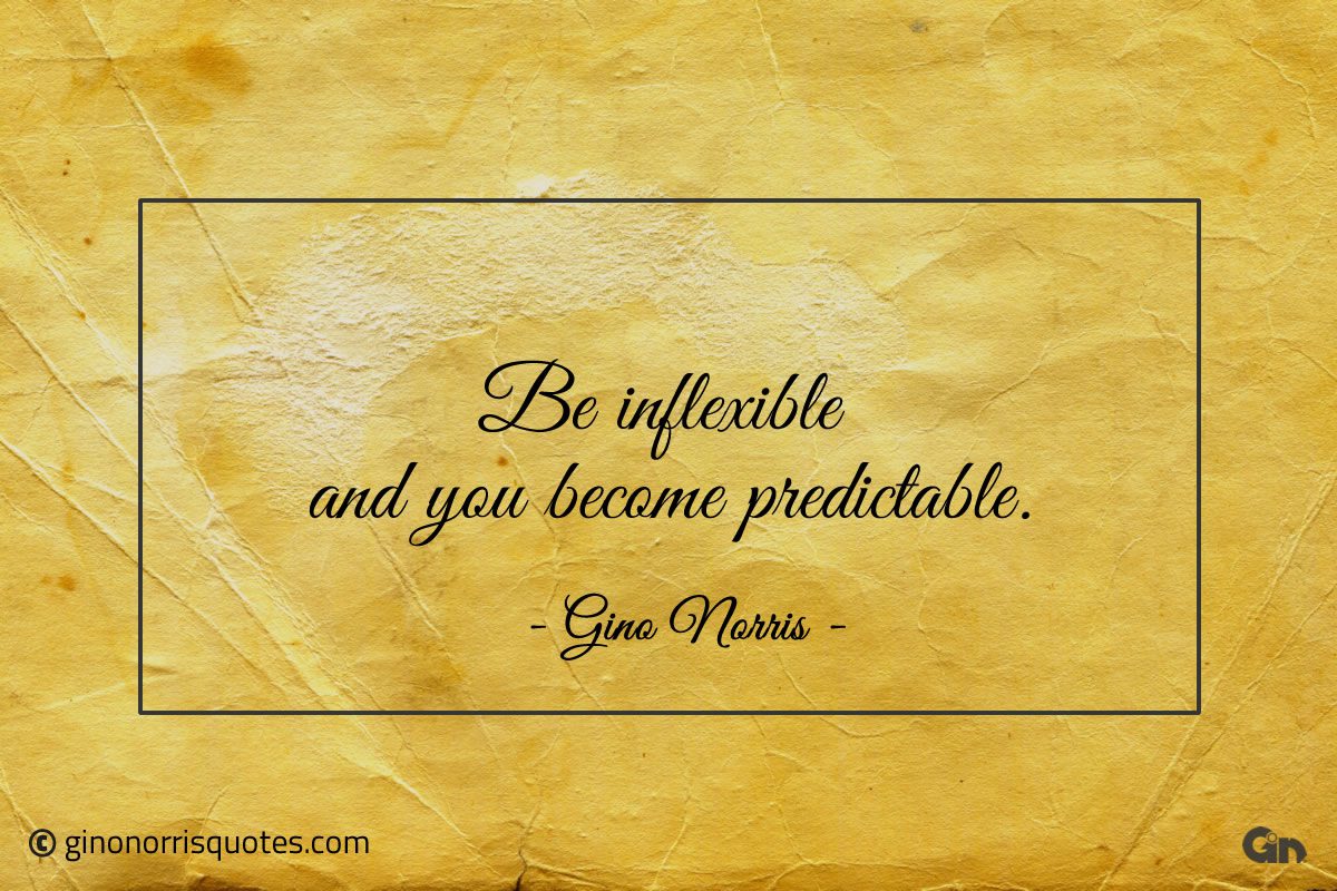 Be inflexible and you become predictable ginonorrisquotes