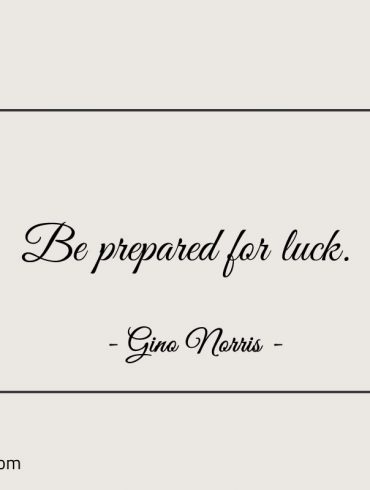 Be prepared for luck ginonorrisquotes