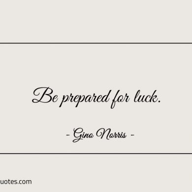 Be prepared for luck ginonorrisquotes