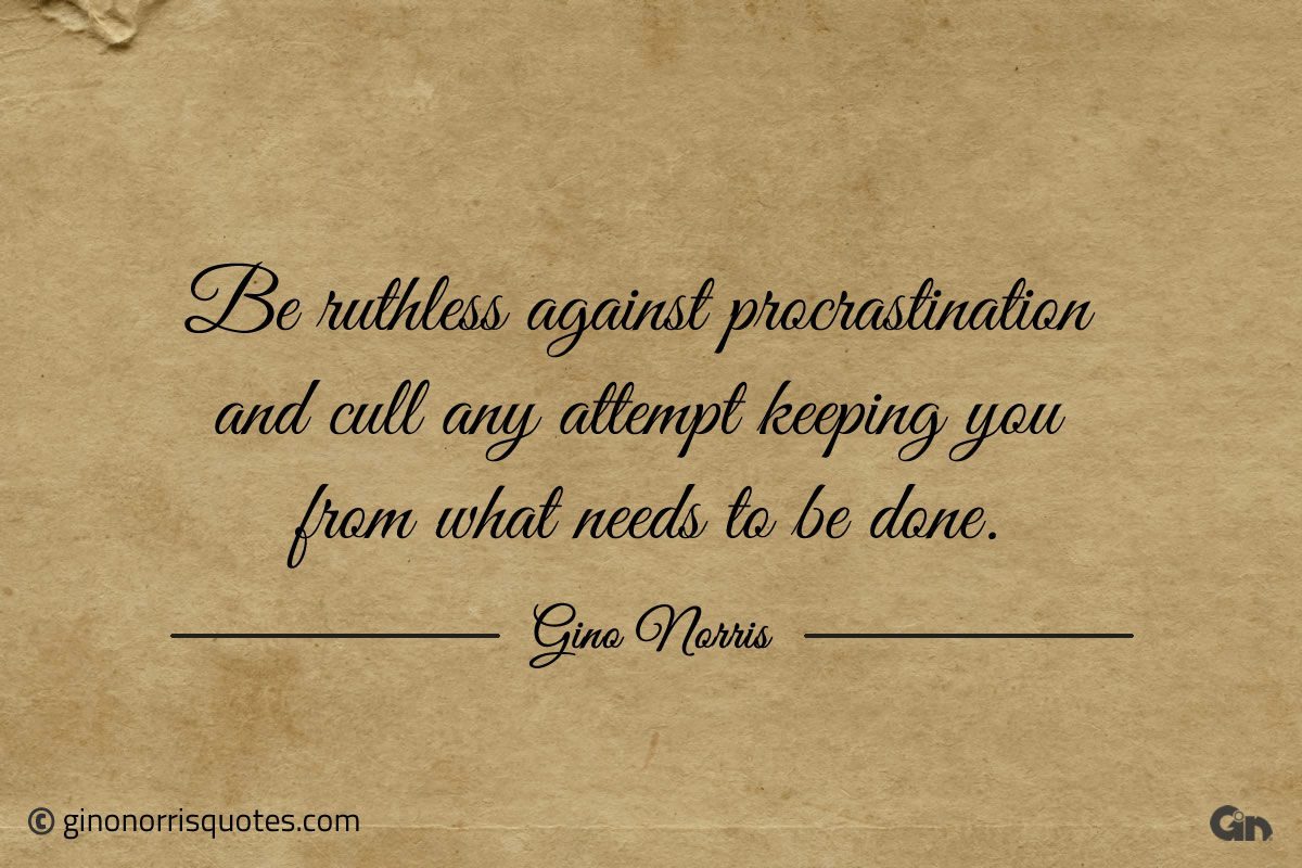 Be ruthless against procrastination ginonorrisquotes