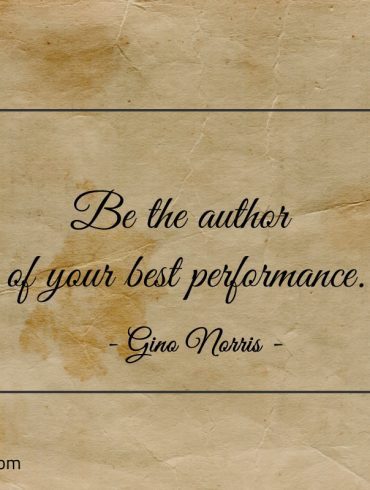 Be the author of your best performance ginonorrisquotes