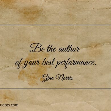 Be the author of your best performance ginonorrisquotes