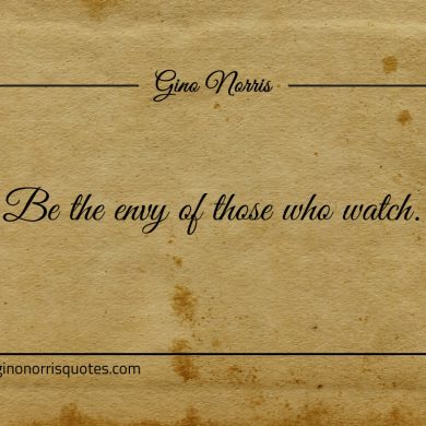 Be the envy of those who watch ginonorrisquotes