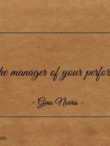 Be the manager of your performance ginonorrisquotes