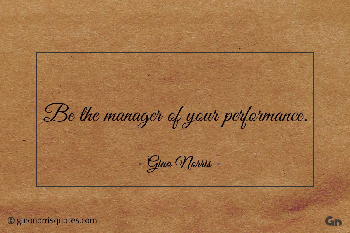 Be the manager of your performance ginonorrisquotes