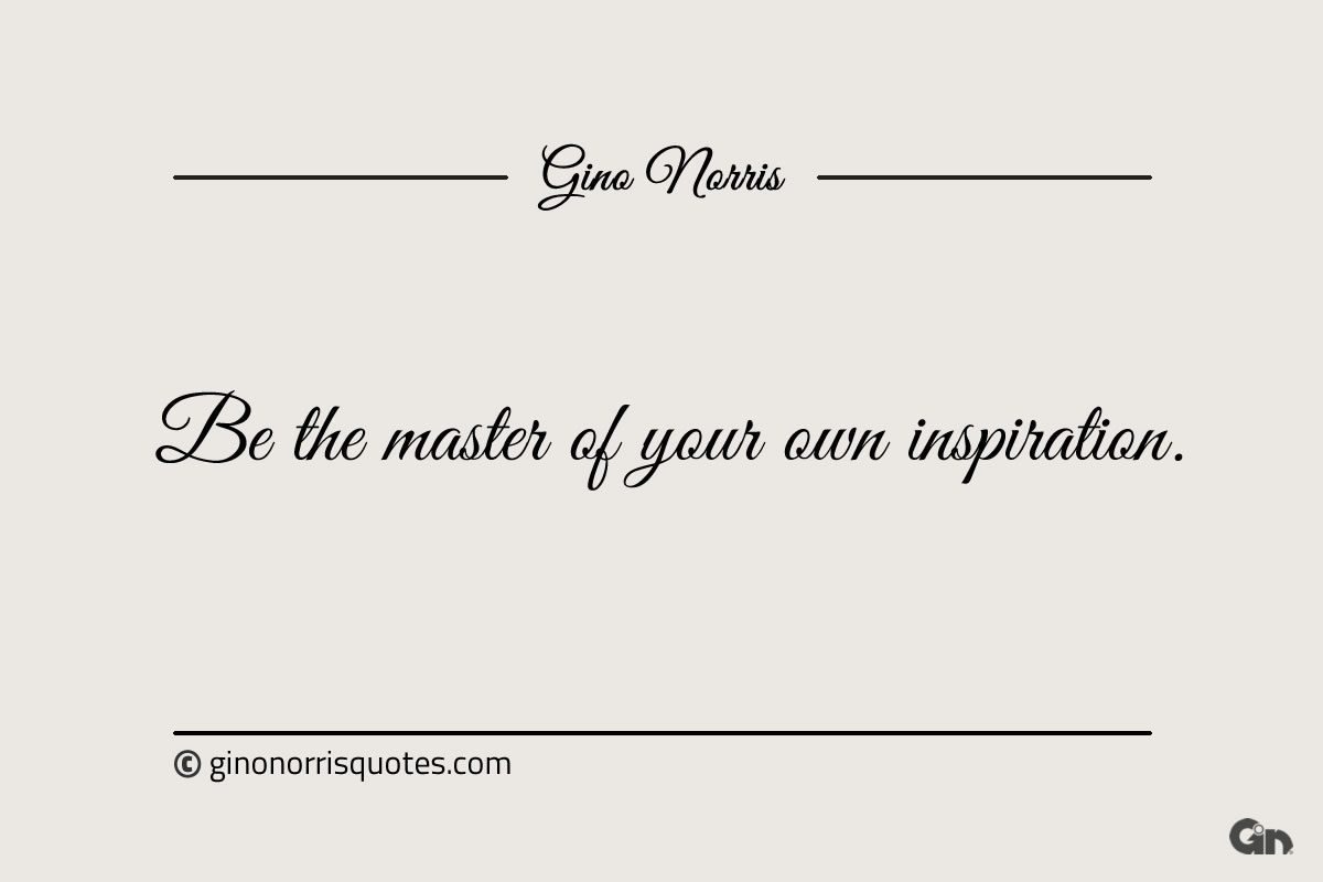 Be the master of your own inspiration ginonorrisquotes