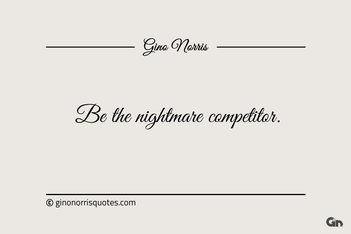 Be the nightmare competitor ginonorrisquotes