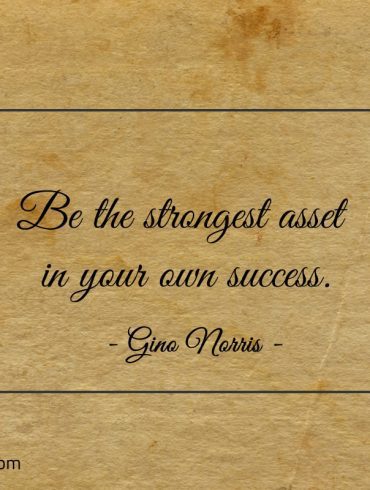 Be the strongest asset in your own success ginonorrisquotes