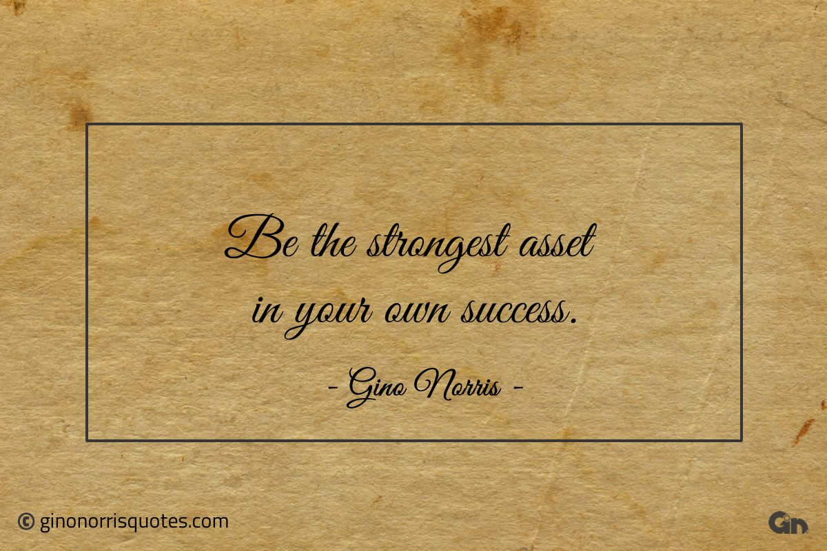 Be the strongest asset in your own success ginonorrisquotes