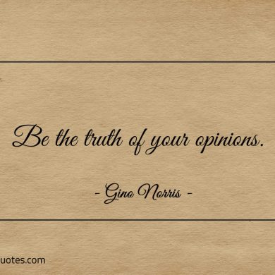 Be the truth of your opinions ginonorrisquotes