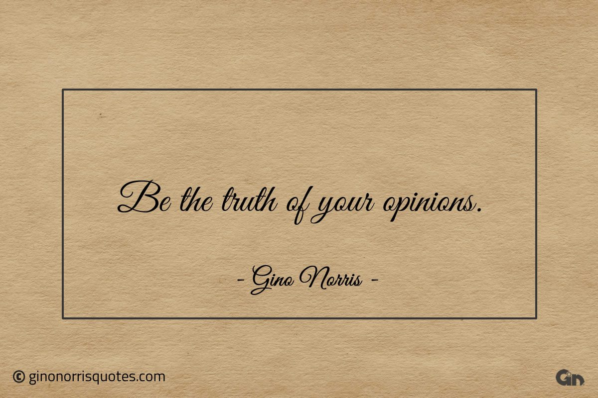 Be the truth of your opinions ginonorrisquotes