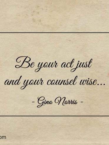 Be your act just and your counsel wise ginonorrisquotes