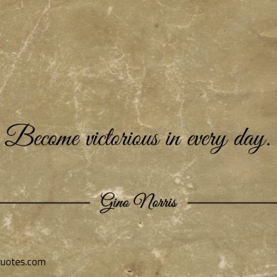 Become victorious in every day ginonorrisquotes