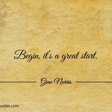 Begin its a great start ginonorrisquotes