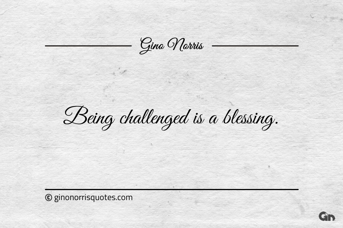 Being challenged is a blessing ginonorrisquotes