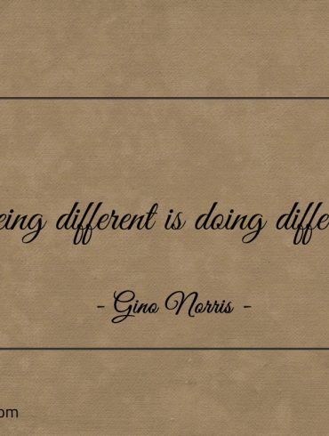 Being different is doing different ginonorrisquotes
