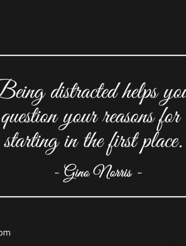 Being distracted helps you question your reasons ginonorrisquotes
