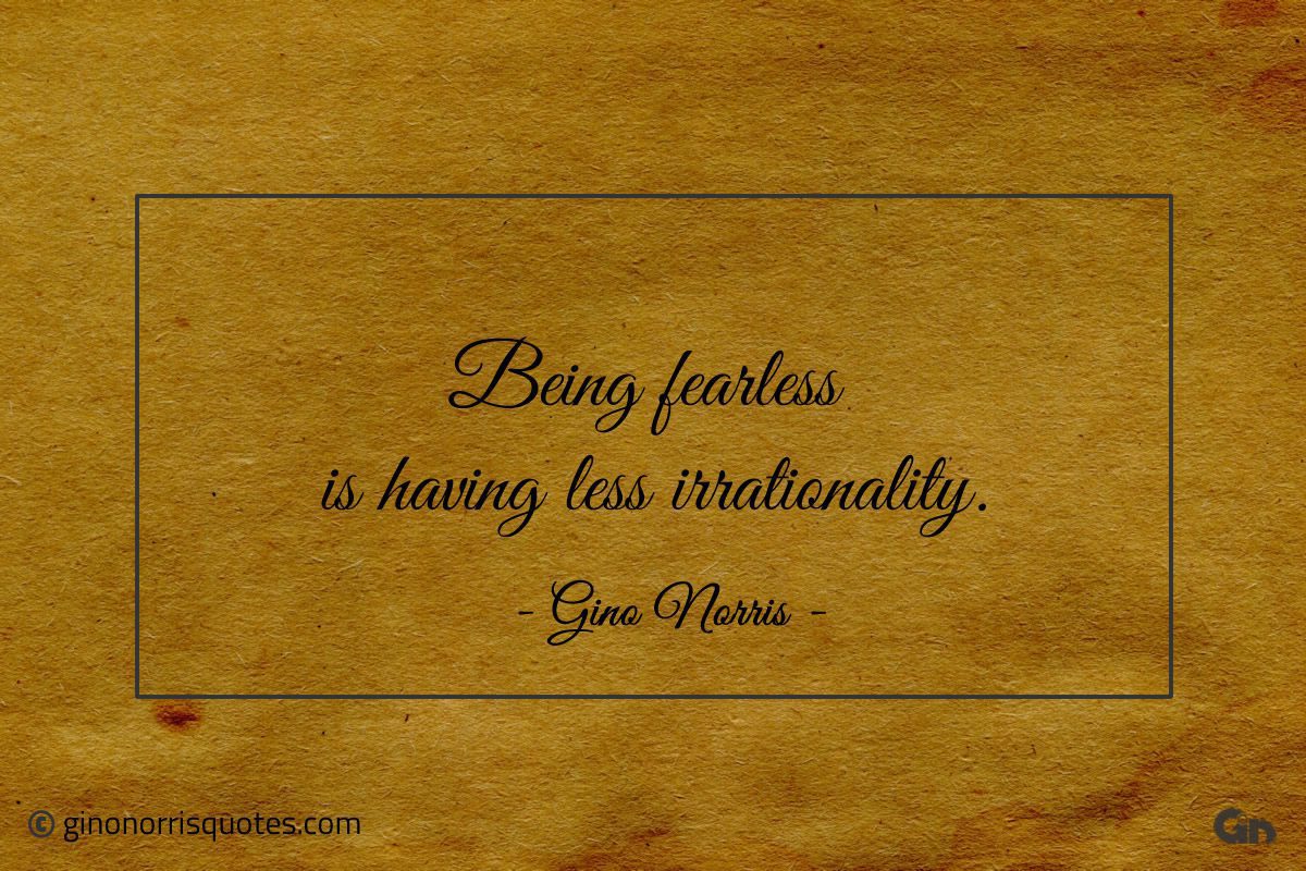 Being fearless is having less irrationality ginonorrisquotes
