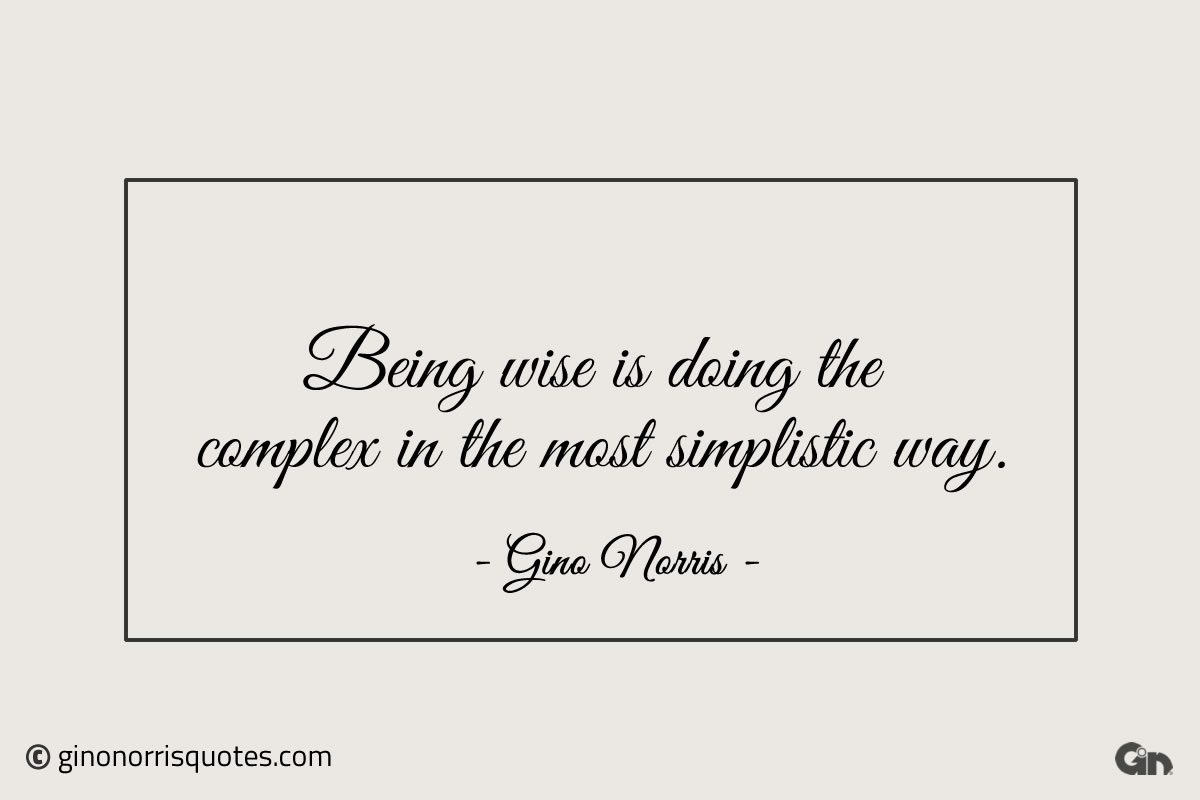 Being wise is doing the complex in the most simplistic way ginonorrisquotes