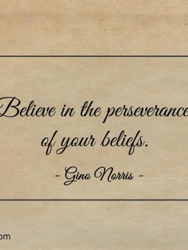 Believe in the perseverance of your beliefs ginonorrisquotes