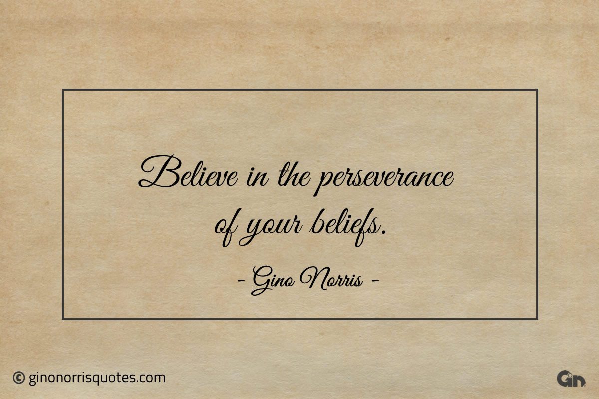 Believe in the perseverance of your beliefs ginonorrisquotes