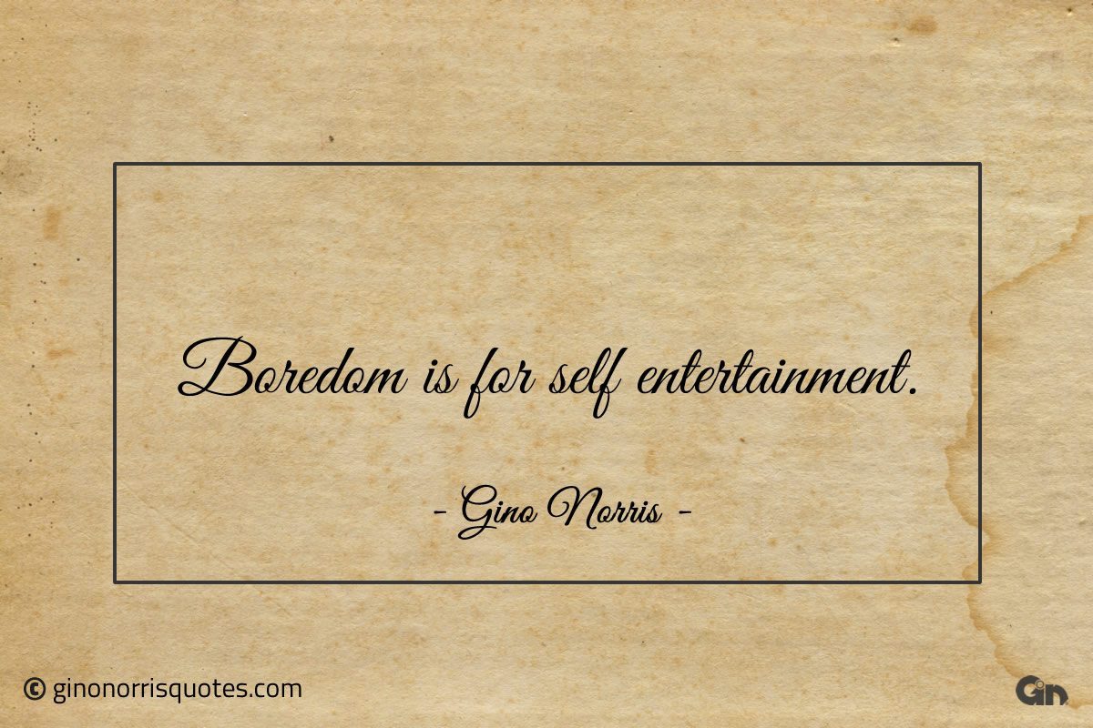 Boredom is for self entertainment ginonorrisquotes