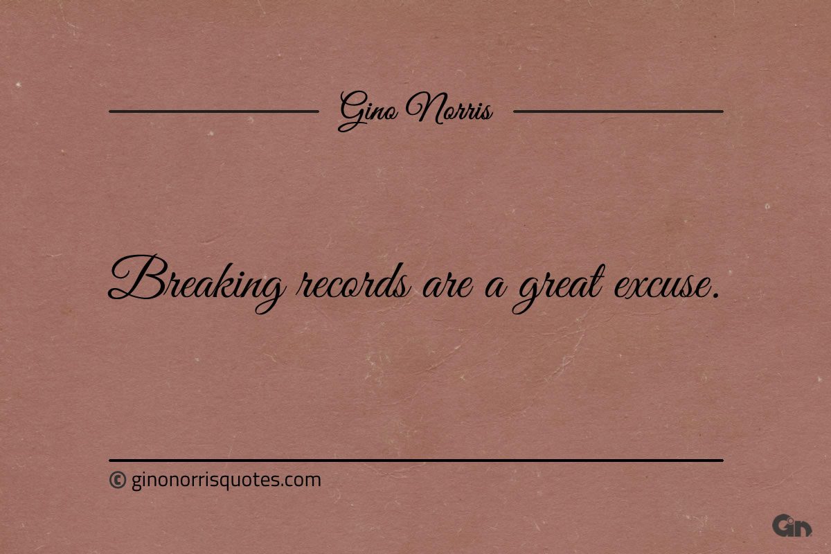 Breaking records are a great excuse ginonorrisquotes
