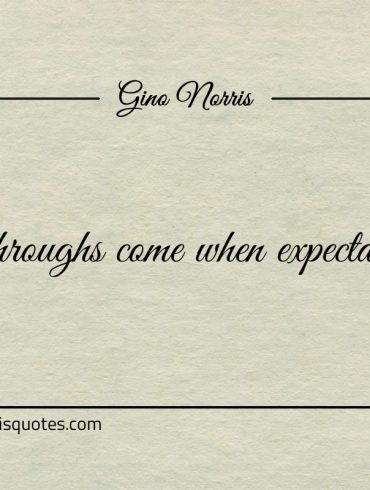 Breakthroughs come when expectations go ginonorrisquotes