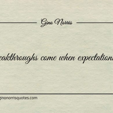 Breakthroughs come when expectations go ginonorrisquotes